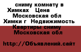 сниму комнату в Химках › Цена ­ 5 000 - Московская обл., Химки г. Недвижимость » Квартиры сниму   . Московская обл.